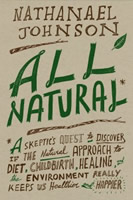 All Natural*: *A Skeptic's Quest to Discover If the Natural Approach to Diet, Childbirth, Healing, and the Environment Really Keeps Us Healthier and Happier by Nathaniel Johnson