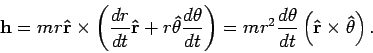 \begin{displaymath}
{\bf h}=m r{\bf\hat{r}}\times\left(\frac{dr}{dt}{\bf\hat{r}...
...theta}{dt}
\left({\bf\hat{r}}\times{\bf\hat{\theta}}\right).
\end{displaymath}