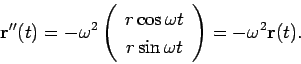 \begin{displaymath}
{\bf r}''(t)=-\omega^2\left(\begin{array}{c} r\cos\omega t \\ r\sin\omega
t\end{array}\right)=-\omega^2{\bf r}(t).
\end{displaymath}