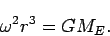 \begin{displaymath}
\omega^2 r^3 =G M_E.
\end{displaymath}