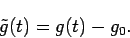 \begin{displaymath}
\tilde{g}(t) = g(t) - g_0.
\end{displaymath}