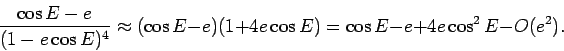 \begin{displaymath}
\frac{\cos E - e}{(1-e \cos E)^4} \approx (\cos E -e )(1+4 e \cos
E) = \cos E -e + 4 e \cos^2 E - O(e^2).
\end{displaymath}