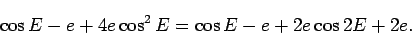 \begin{displaymath}
\cos E -e + 4 e \cos^2 E = \cos E -e + 2 e \cos 2 E + 2 e.
\end{displaymath}