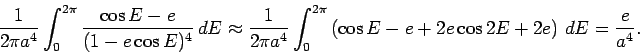 \begin{displaymath}
\frac{1}{2\pi a^4}\int_{0}^{2\pi} \frac{\cos E - e}{(1-e \c...
...\cos E -e + 2
e \cos 2 E + 2 e \right)\,d E = \frac{e}{a^4}.
\end{displaymath}