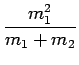 $\displaystyle \frac{m_1^2}{m_1+m_2}$