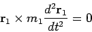 \begin{displaymath}
{\bf r}_1\times m_1\frac{d^2{\bf r}_1}{dt^2} =0
\end{displaymath}